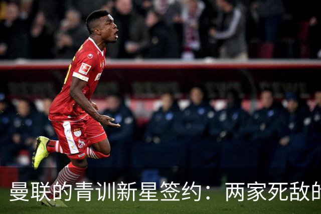 曼联的青训新星签约：两家死敌的较量